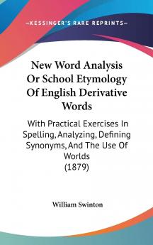 New Word-Analysis Or School Etymology of English Derivative Words : With Practical Exercises in Spelling Analyzing Defining Synonyms and the Use of Words Volume