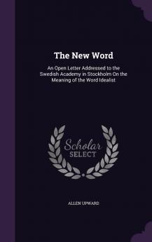 The New Word : an Open Letter Addressed to the Swedish Academy in Stockholm on the Meaning of the Word Idealist Volume