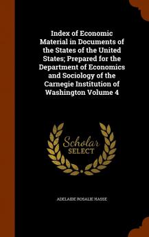 Index of Economic Material in Documents of the States of the United States; Prepared for the Department of Economics and Sociology of the Carnegie Institution of Washington Volume 4