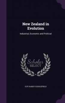 New Zealand in Evolution Industrial Economic and Political Volume