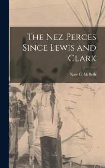 The Nez Perces Since Lewis and Clark/By Kate C. Mcbeth Volume