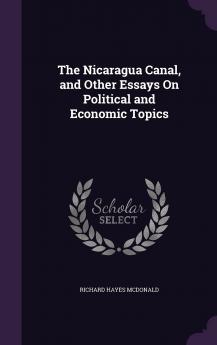 The Nicaragua Canal and Other Essays on Political and Economic Topics Volume