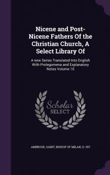 Nicene and Post-Nicene Fathers of the Christian Church A Select Library of : A New Series Translated Into English With Prolegomena and Explanatory Notes Volume 10