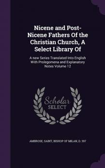 Nicene and Post-Nicene Fathers of the Christian Church A Select Library of : A New Series Translated Into English With Prolegomena and Explanatory Notes Volume 12