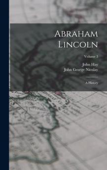 Abraham Lincoln; a History Volume 3