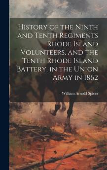 History of the Ninth and Tenth Regiments Rhode Island Volunteers and the Tenth Rhode Island Battery in the Union Army in 1862 Volume