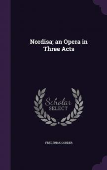 Nordisa; an Opera in Three Acts Volume