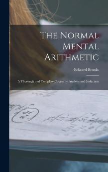 The Normal Mental Arithmetic : a Thorough and Complete Course by Analysis and Induction Volume