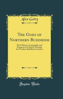 The Gods of Northern Buddhism : Their History Iconography and Progressive Evolution Through the Northern Buddhist Countries Volume