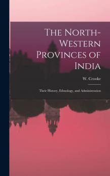 The North-Western Provinces of India; Their History Ethnology and Administration Volume