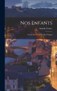 Nos Enfants; Scenes De La Ville Et Des Champs Volume