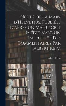 Notes De La Main D'helvetius. PubliÃ©es D'aprÃ¨s Un Manuscrit InÃ©dit Avec Un Introd. Et Des Commentaires Par Albert Keim Volume