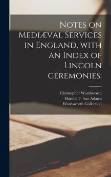 Notes on MediÃ¦val Services in England With an Index of Lincoln Ceremonies: Volume