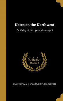 Notes on the Northwest or Valley of the Upper Mississippi Volume