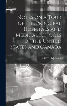 Notes on a Tour of the Principal Hospitals and Medical Schools of the United States and Canada Volume