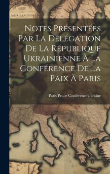 Notes PrÃ©sentÃ©es Par La DÃ©lÃ©gation De La RÃ©publique Ukrainienne Ã€ La ConfÃ©rence De La Paix Ã€ Paris Volume