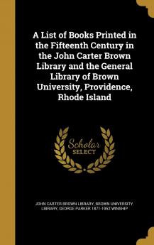 A List of Books Printed in the Fifteenth Century in the John Carter Brown Library and the General Library of Brown University Providence Rhode Island Volume