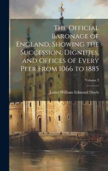 The Official Baronage of England Showing the Succession Dignities and Offices of Every Peer from 1066 to 1885 Volume 3