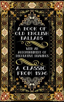 A Book of Old English Ballads With an Accompaniment of Decorative Drawings Volume