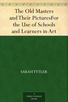 The Old Masters and Their Pictures; for the Use of Schools and Learners in Art Volume