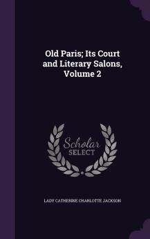 Old Paris : Its Court and Literary Salons Volume 2