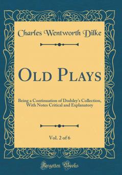 Old Plays; Being a Continuation of Dodsley's Collection. With Notes Critical and Explanatory Volume 2