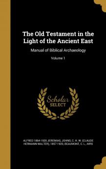 The Old Testament in the Light of the Ancient East : Manual of Biblical Archaeology Volume 1