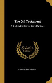 The Old Testament : a Study in the Hebrew Sacred Writings .. Volume