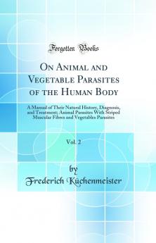 On Animal and Vegetable Parasites of the Human Body a Manual of Their Natural History Diagnosis and Treatment Volume 2