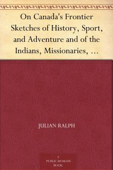 On Canada's Frontier; Sketches of History Sport and Adventure and of the Indians Missionaries Fur-Traders and Newer Settlers of Western Canada Volume