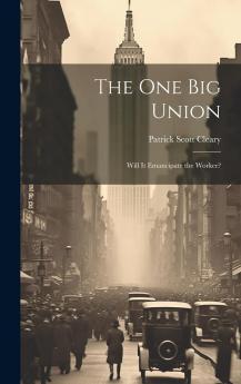 The One Big Union : Will it Emancipate the Worker? Volume