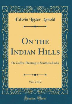 On the Indian Hills : Or Coffee-Planting in Southern India Volume 2