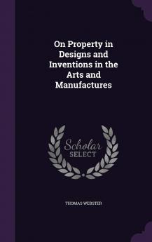 On Property in Designs and Inventions in the Arts and Manufactures Volume
