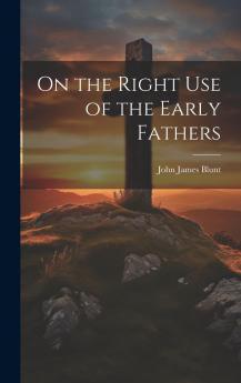 On the Right Use of the Early Fathers Volume