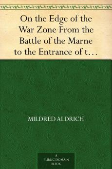 On the Edge of the War Zone from the Battle of the Marne to the Entrance of the Stars and Stripes Volume