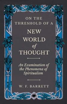 On the Threshold of a New World of Thought; an Examination of the Phenomena of Spiritualism Volume