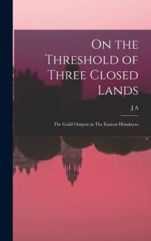 On the Threshold of Three Closed Lands; the Guild Outpost on the Eastern Himalayas Volume