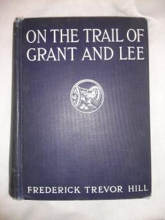 On the Trail of Grant and Lee : a Narrative History of the Boyhood and Manhood of Two Great Americans Based Upon Their Writings Official Records and Other Authoritative Information Volume