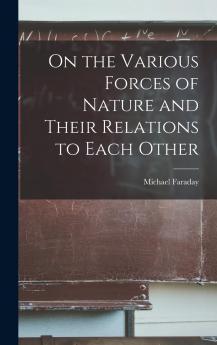On the Various Forces of Nature and Their Relations to Each Other Volume