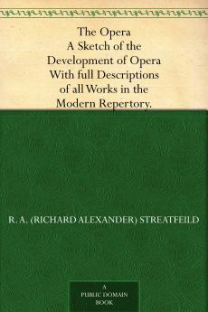 The Opera: a Sketch of the Development of Opera. With Full Descriptions of All Works in the Modern Repertory Volume