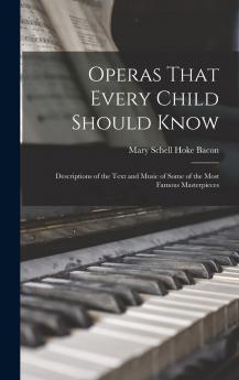 Operas That Every Child Should Know; Descriptions of the Text and Music of Some of the Most Famous Masterpieces Volume