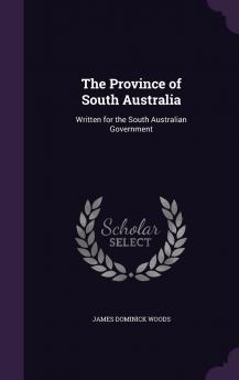 Province of South Australia Written for the South Australian Government (Classic Reprint)