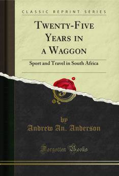 Twenty-Five Years in a Waggon: Sport and Travel in South Africa (Classic Reprint)