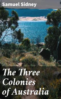 Three Colonies of Australia New South Wales Victoria South Australia: Their Pastures Copper Mines and Gold Fields (Classic Reprint)
