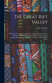 Great Rift Valley: Being the Narrative of a Journey to Mount Kenya and Lake Baringo; With Some Account of the Geology Natural History Anthropology and Future Prospects of British East Africa (Classic Reprint)