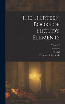 Thirteen Books of Euclid''s Elements Vol. 3: Translated From the Text of Heiberg With Introduction and Commentary; Books X-XIII and Appendix (Classic Reprint)