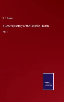 General History of the Catholic Church Vol. 1: From the Commencement of the Christian Era Until the Present Time (Classic Reprint)