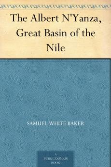 Albert N''yanza: Great Basin of the Nile and Explorations of the Nile Sources (Classic Reprint)