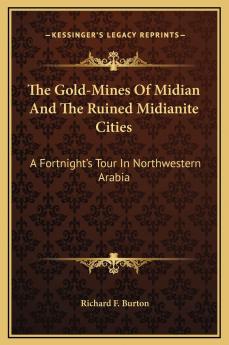 Gold-Mines of Midian and the Ruined Midianite Cities: A Fortnight''s Tour in North-Western Arabia (Classic Reprint)