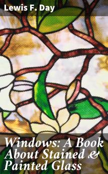 Windows a Book About Stained Painted Glass (Classic Reprint)
